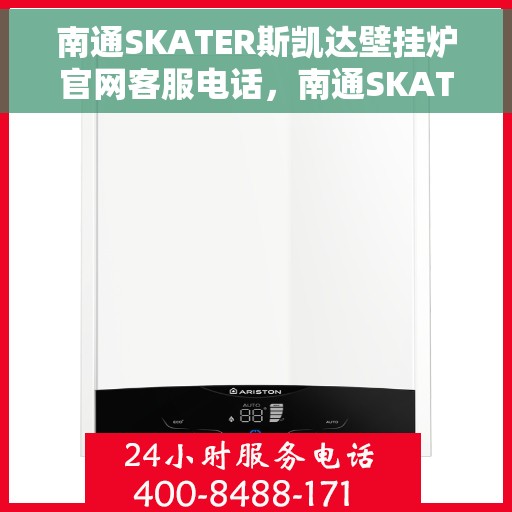 南通SKATER斯凯达壁挂炉官网客服电话，南通SKATER斯凯达壁挂炉客服热线及官网联系信息