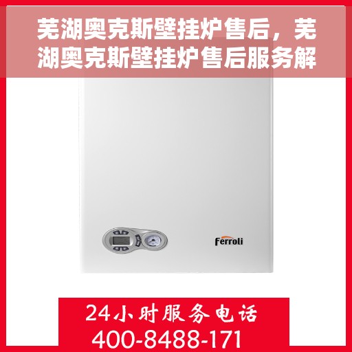 芜湖奥克斯壁挂炉售后,芜湖奥克斯壁挂炉售后服务解析 芜湖奥克斯壁挂炉售后,芜湖奥克斯壁挂炉售后服务解析