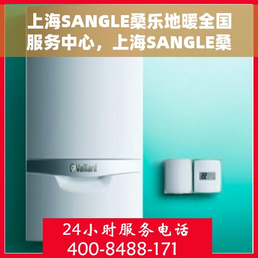 上海SANGLE桑乐地暖全国服务中心，上海SANGLE桑乐地暖全国服务中心，专业品质，温暖千万家庭