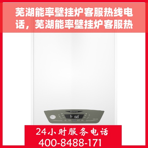 芜湖能率壁挂炉客服热线电话，芜湖能率壁挂炉客服热线电话——专业解答，温暖您的家