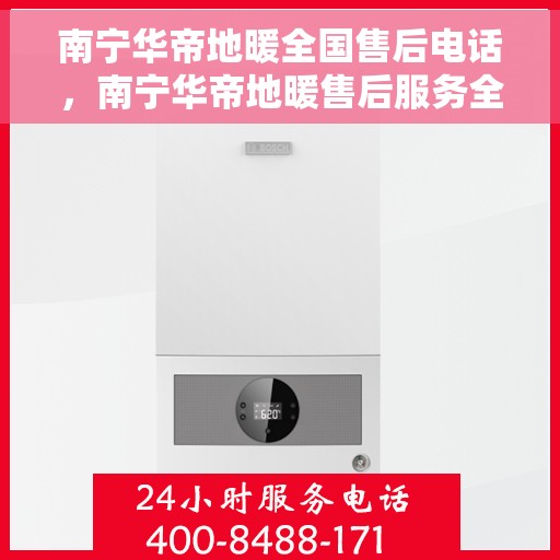 南宁华帝地暖全国售后电话，南宁华帝地暖售后服务全国热线电话公布