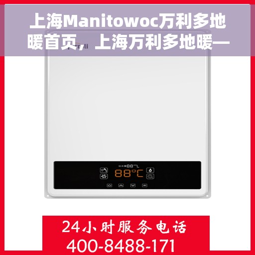 上海Manitowoc万利多地暖首页，上海万利多地暖——温暖生活的首选之地