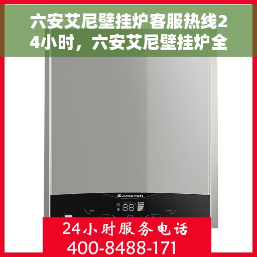 六安艾尼壁挂炉客服热线24小时,六安艾尼壁挂炉全天候客服热线,温暖服务不打烊 六安艾尼壁挂炉客服热线24小时,六安艾尼壁挂炉全天候客服热线,温暖服务不打烊