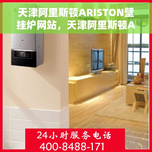天津阿里斯顿ARISTON壁挂炉网站,天津阿里斯顿ARISTON壁挂炉官方在线平台 天津阿里斯顿ARISTON壁挂炉网站,天津阿里斯顿ARISTON壁挂炉官方在线平台