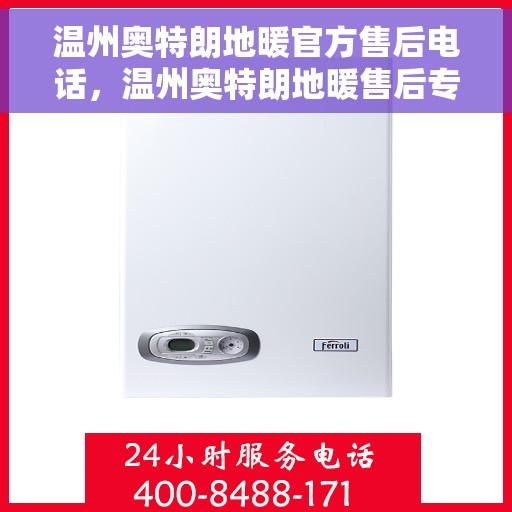 温州奥特朗地暖官方售后电话，温州奥特朗地暖售后专业团队，官方售后联系电话公布