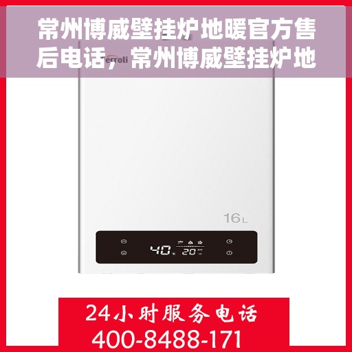 常州博威壁挂炉地暖官方售后电话，常州博威壁挂炉地暖专业售后团队联系电话