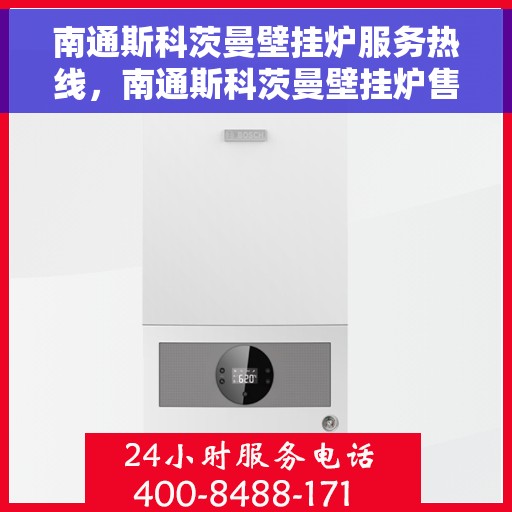 南通斯科茨曼壁挂炉服务热线，南通斯科茨曼壁挂炉售后服务热线，专业解决您的供暖需求​​