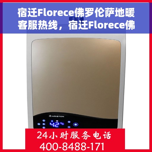 宿迁Florece佛罗伦萨地暖客服热线，宿迁Florece佛罗伦萨地暖客服热线，专业解答，温暖您的生活