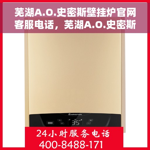 芜湖A.O.史密斯壁挂炉官网客服电话,芜湖A.O.史密斯壁挂炉官网客服热线及售后支持服务电话 芜湖A.O.史密斯壁挂炉官网客服电话,芜湖A.O.史密斯壁挂炉官网客服热线及售后支持服务电话