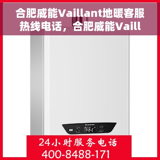 合肥威能Vaillant地暖客服热线电话，合肥威能Vaillant地暖客服热线详解，一站式解决方案与贴心服务