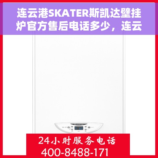 连云港SKATER斯凯达壁挂炉官方售后电话多少，连云港SKATER斯凯达壁挂炉售后电话及官方维修服务热线