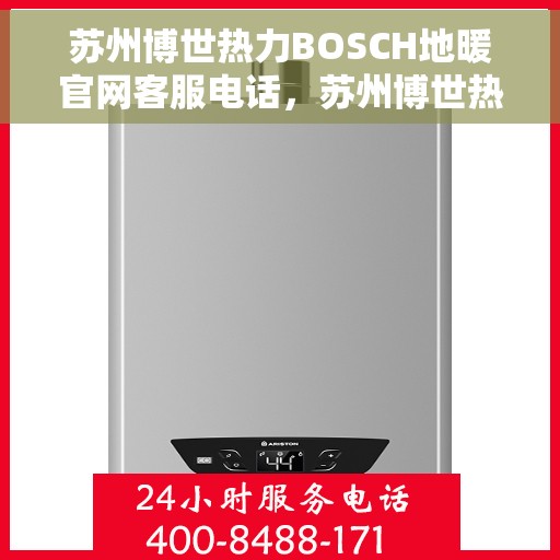 苏州博世热力BOSCH地暖官网客服电话，苏州博世热力BOSCH地暖官方客服热线及咨询指南