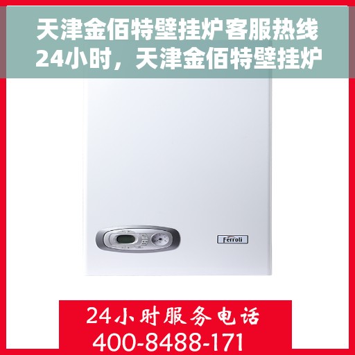 天津金佰特壁挂炉客服热线24小时,天津金佰特壁挂炉全天候客服热线,温暖守护您的居家温暖 天津金佰特壁挂炉客服热线24小时,天津金佰特壁挂炉全天候客服热线,温暖守护您的居家温暖