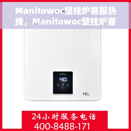Manitowoc壁挂炉客服热线，Manitowoc壁挂炉客户服务热线，专业解答，温暖您的生活