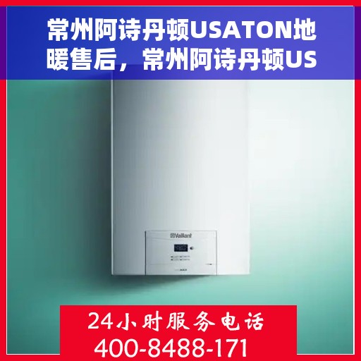 常州阿诗丹顿USATON地暖售后,常州阿诗丹顿USATON地暖售后服务详解 常州阿诗丹顿USATON地暖售后,常州阿诗丹顿USATON地暖售后服务详解