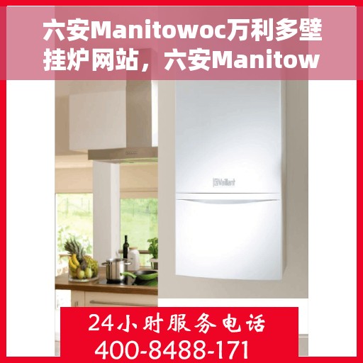 六安Manitowoc万利多壁挂炉网站，六安Manitowoc万利多壁挂炉官网