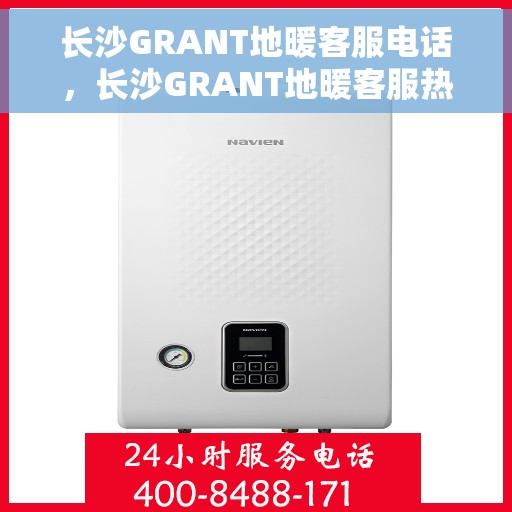 长沙GRANT地暖客服电话，长沙GRANT地暖客服热线，专业解答与售后无忧