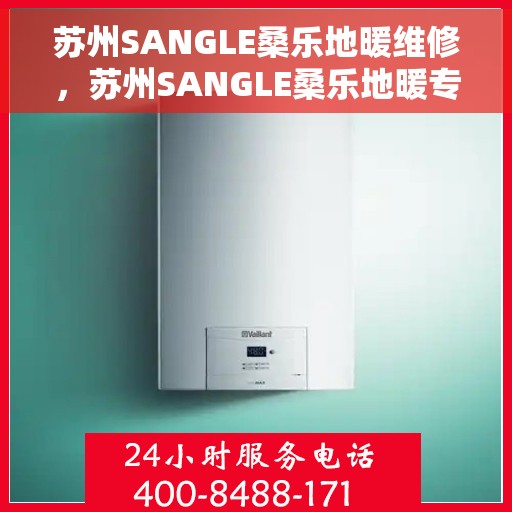 苏州SANGLE桑乐地暖维修,苏州SANGLE桑乐地暖专业维修服务 苏州SANGLE桑乐地暖维修,苏州SANGLE桑乐地暖专业维修服务