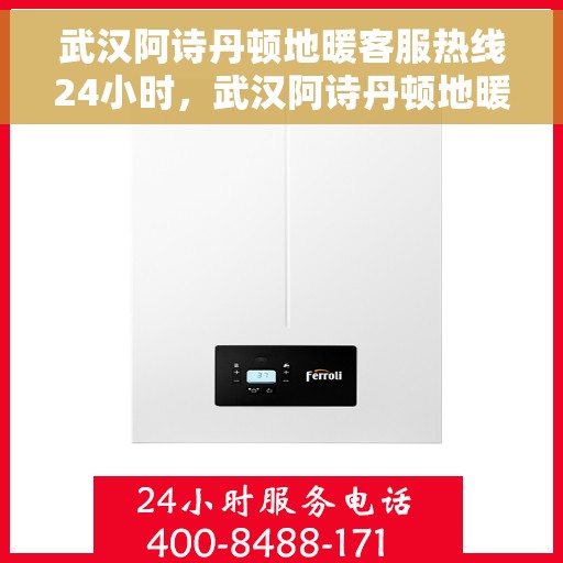 武汉阿诗丹顿地暖客服热线24小时，武汉阿诗丹顿地暖全天候客服热线，温暖连接您的每一个需求
