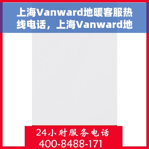 上海Vanward地暖客服热线电话，上海Vanward地暖客服热线电话号码大全