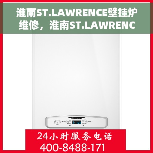 淮南ST.LAWRENCE壁挂炉维修，淮南ST.LAWRENCE壁挂炉维修指南，专业解决故障，保障温暖家居