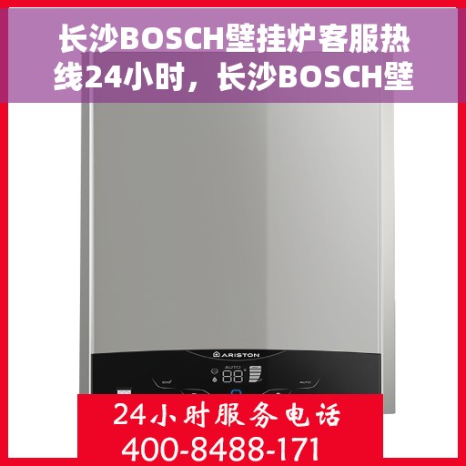 长沙BOSCH壁挂炉客服热线24小时,长沙BOSCH壁挂炉全天候客服热线,专业解答,温暖您的生活 长沙BOSCH壁挂炉客服热线24小时,长沙BOSCH壁挂炉全天候客服热线,专业解答,温暖您的生活