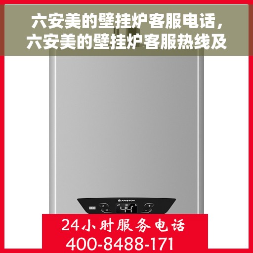六安美的壁挂炉客服电话，六安美的壁挂炉客服热线及售后支持服务指南