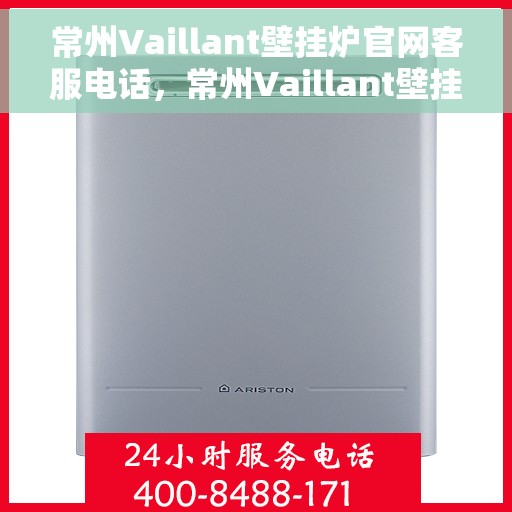 常州Vaillant壁挂炉官网客服电话，常州Vaillant壁挂炉官网客服热线及售后支持服务指南