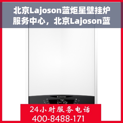 北京Lajoson蓝炬星壁挂炉服务中心,北京Lajoson蓝炬星壁挂炉专业服务中心 北京Lajoson蓝炬星壁挂炉服务中心,北京Lajoson蓝炬星壁挂炉专业服务中心