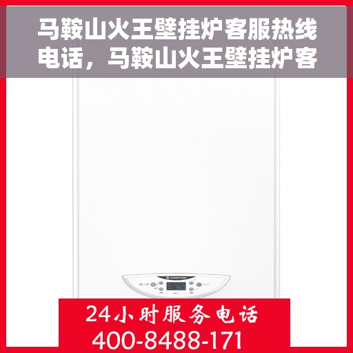 马鞍山火王壁挂炉客服热线电话,马鞍山火王壁挂炉客服热线全解析,专业解答,贴心服务! 马鞍山火王壁挂炉客服热线电话,马鞍山火王壁挂炉客服热线全解析,专业解答,贴心服务!