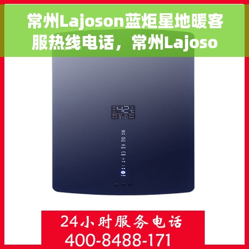 常州Lajoson蓝炬星地暖客服热线电话，常州Lajoson蓝炬星地暖客服热线详解