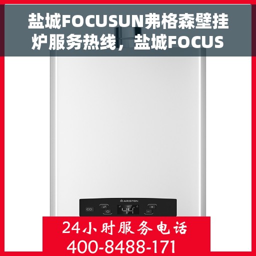 盐城FOCUSUN弗格森壁挂炉服务热线,盐城FOCUSUN弗格森壁挂炉服务热线,专业维修与保养一站式解决方案 盐城FOCUSUN弗格森壁挂炉服务热线,盐城FOCUSUN弗格森壁挂炉服务热线,专业维修与保养一站式解决方案