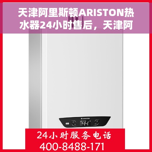 天津阿里斯顿ARISTON热水器24小时售后，天津阿里斯顿ARISTON热水器全天候售后服务支持