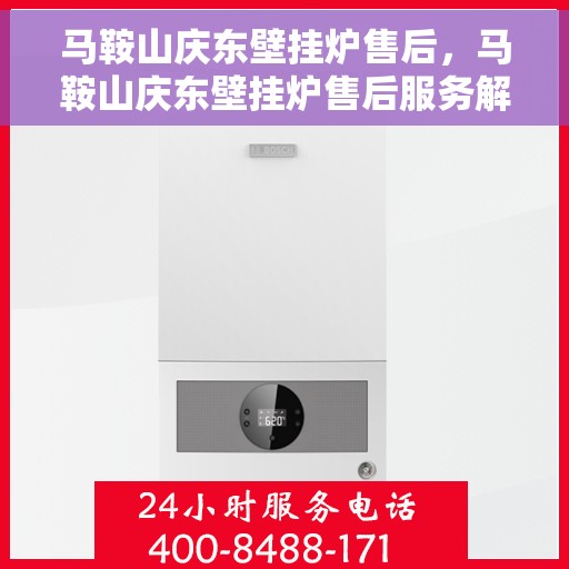马鞍山庆东壁挂炉售后，马鞍山庆东壁挂炉售后服务解析