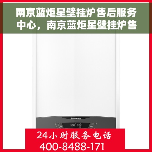 南京蓝炬星壁挂炉售后服务中心,南京蓝炬星壁挂炉售后服务中心,专业维修与贴心服务 南京蓝炬星壁挂炉售后服务中心,南京蓝炬星壁挂炉售后服务中心,专业维修与贴心服务