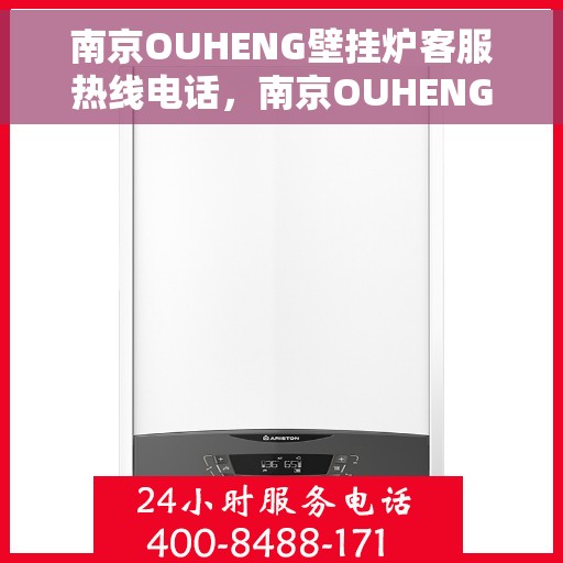 南京OUHENG壁挂炉客服热线电话，南京OUHENG壁挂炉客服热线全攻略，专业解答，贴心服务
