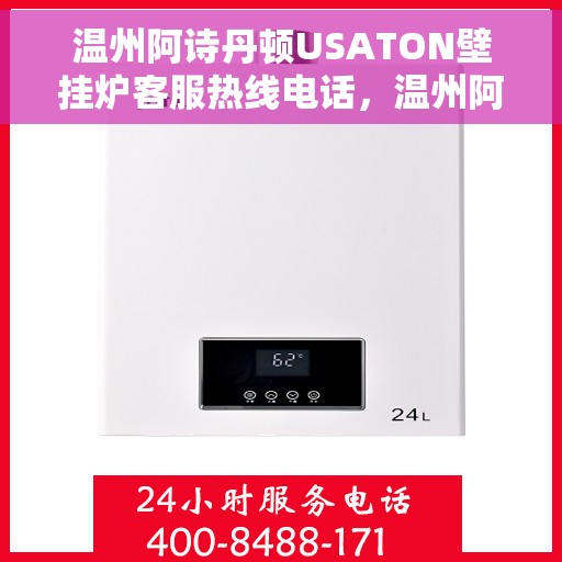 温州阿诗丹顿USATON壁挂炉客服热线电话，温州阿诗丹顿USATON壁挂炉客户服务热线电话详解