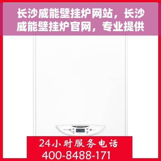 长沙威能壁挂炉网站，长沙威能壁挂炉官网，专业提供高效、智能的壁挂炉解决方案