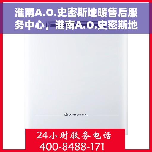 淮南A.O.史密斯地暖售后服务中心,淮南A.O.史密斯地暖售后服务中心,专业维修与优质服务 淮南A.O.史密斯地暖售后服务中心,淮南A.O.史密斯地暖售后服务中心,专业维修与优质服务