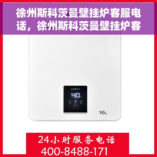 徐州斯科茨曼壁挂炉客服电话，徐州斯科茨曼壁挂炉客服热线及售后支持服务指南