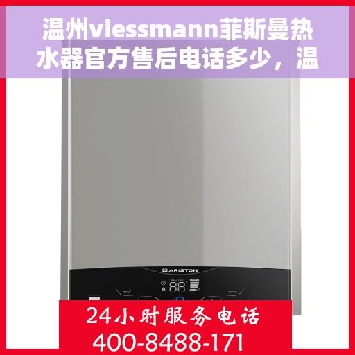 温州viessmann菲斯曼热水器官方售后电话多少，温州viessmann菲斯曼热水器售后服务热线及电话全攻略