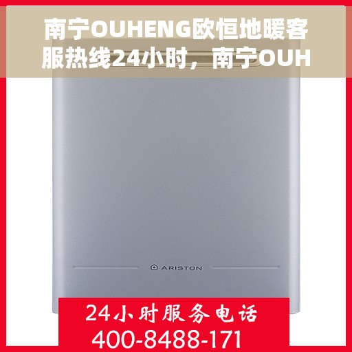 南宁OUHENG欧恒地暖客服热线24小时，南宁OUHENG欧恒地暖全天候客服热线