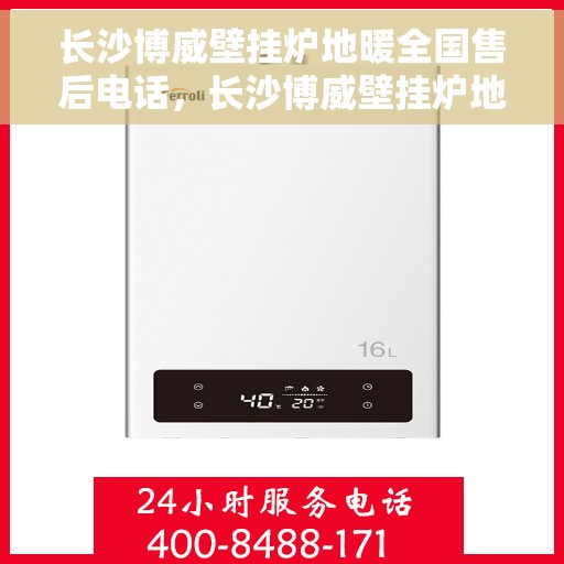 长沙博威壁挂炉地暖全国售后电话，长沙博威壁挂炉地暖全国售后热线电话公布