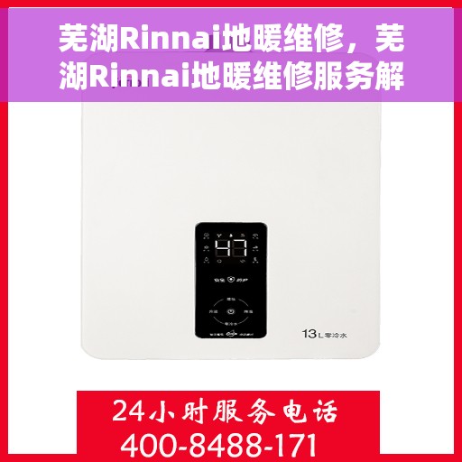 芜湖Rinnai地暖维修，芜湖Rinnai地暖维修服务解析