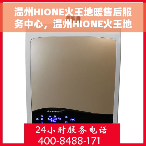 温州HIONE火王地暖售后服务中心,温州HIONE火王地暖售后服务中心,专业维修,贴心服务 温州HIONE火王地暖售后服务中心,温州HIONE火王地暖售后服务中心,专业维修,贴心服务