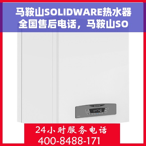 马鞍山SOLIDWARE热水器全国售后电话，马鞍山SOLIDWARE热水器售后服务热线及全国售后电话汇总