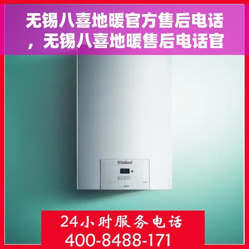 无锡八喜地暖官方售后电话，无锡八喜地暖售后电话官方服务热线详解