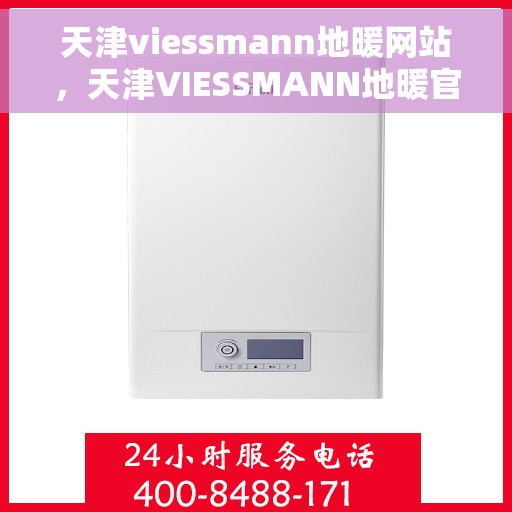 天津viessmann地暖网站，天津VIESSMANN地暖官网，专业提供高品质地暖解决方案