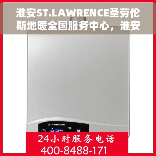淮安ST.LAWRENCE圣劳伦斯地暖全国服务中心，淮安ST.LAWRENCE圣劳伦斯地暖全国服务中心，专业温暖，一触即发