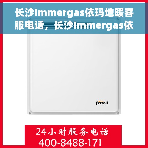 长沙Immergas依玛地暖客服电话，长沙Immergas依玛地暖客服热线，专业解答，温暖您的生活。